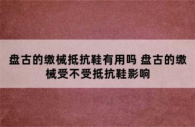 盘古的缴械抵抗鞋有用吗 盘古的缴械受不受抵抗鞋影响